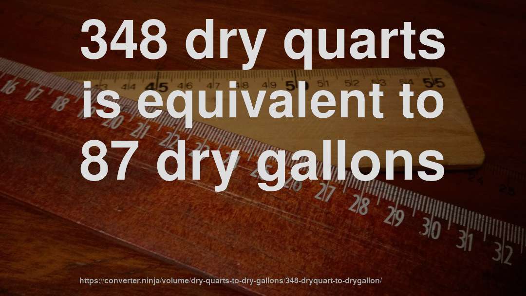348 dry quarts is equivalent to 87 dry gallons