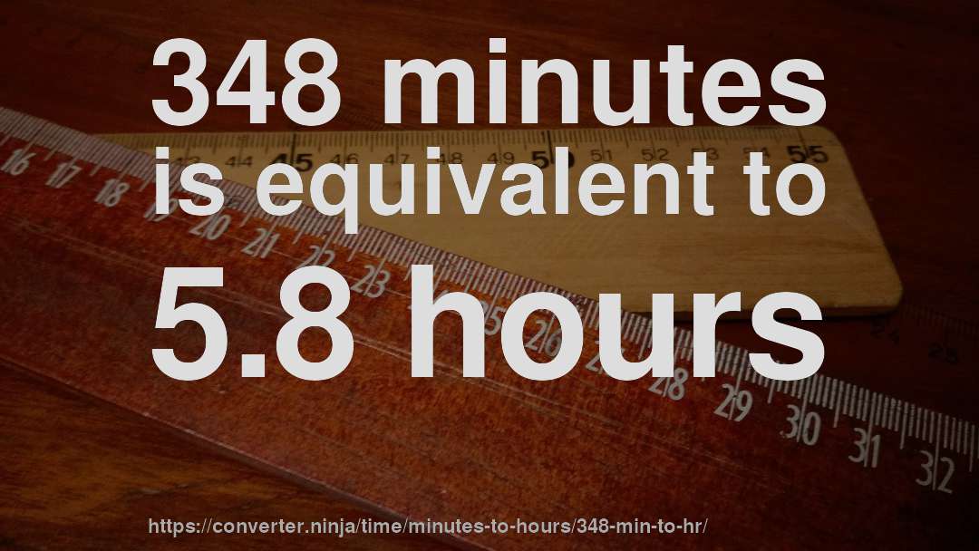 348 minutes is equivalent to 5.8 hours