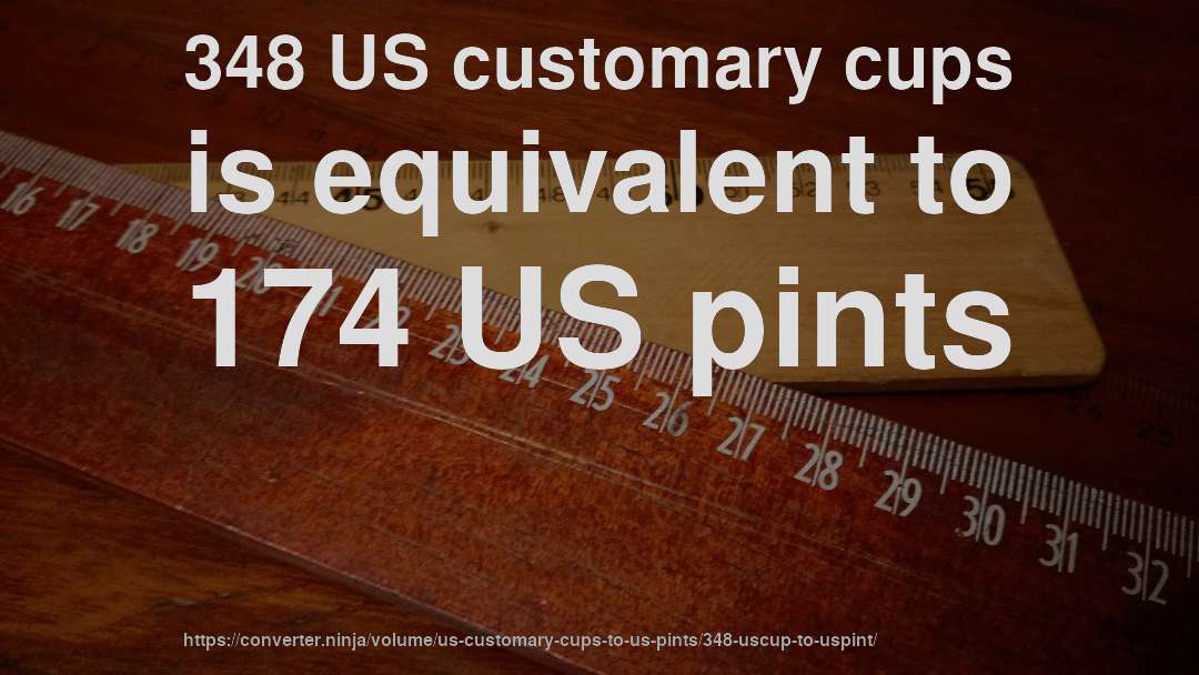 348 US customary cups is equivalent to 174 US pints
