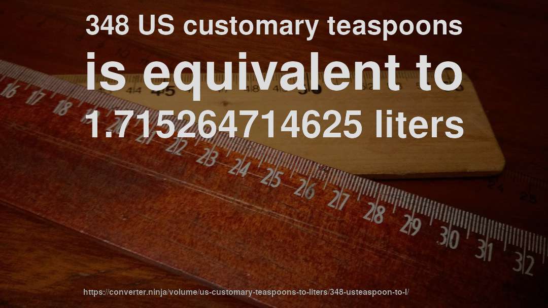 348 US customary teaspoons is equivalent to 1.715264714625 liters