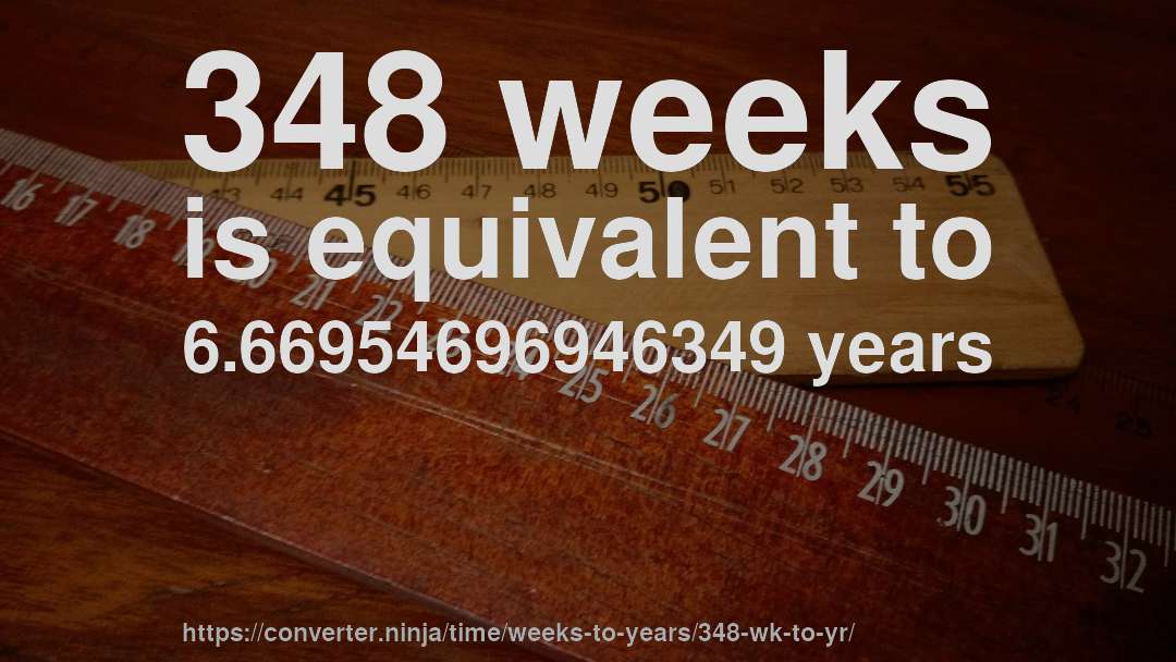 348 weeks is equivalent to 6.66954696946349 years