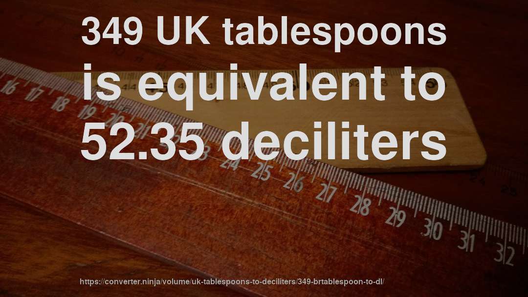 349 UK tablespoons is equivalent to 52.35 deciliters