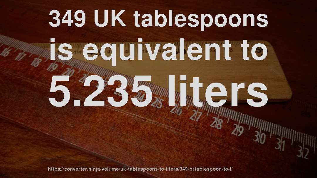 349 UK tablespoons is equivalent to 5.235 liters