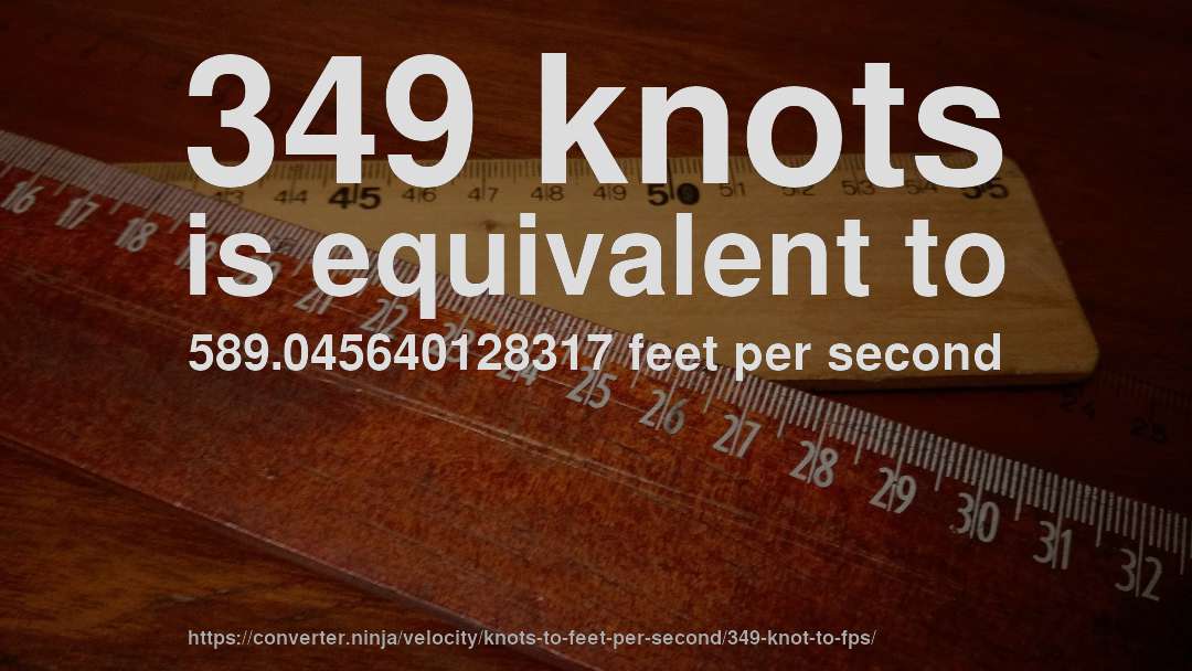 349 knots is equivalent to 589.045640128317 feet per second