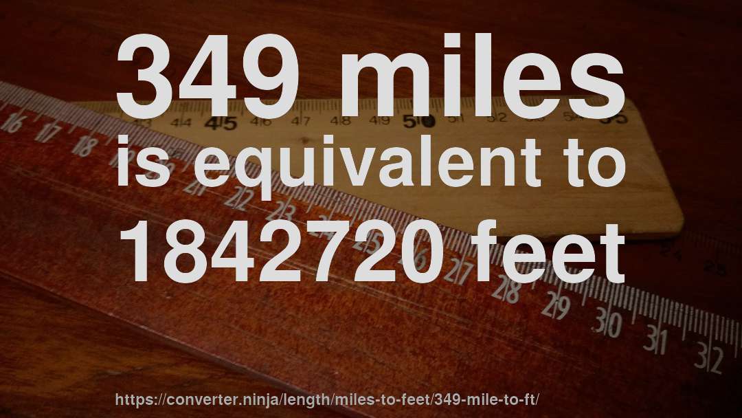 349 miles is equivalent to 1842720 feet