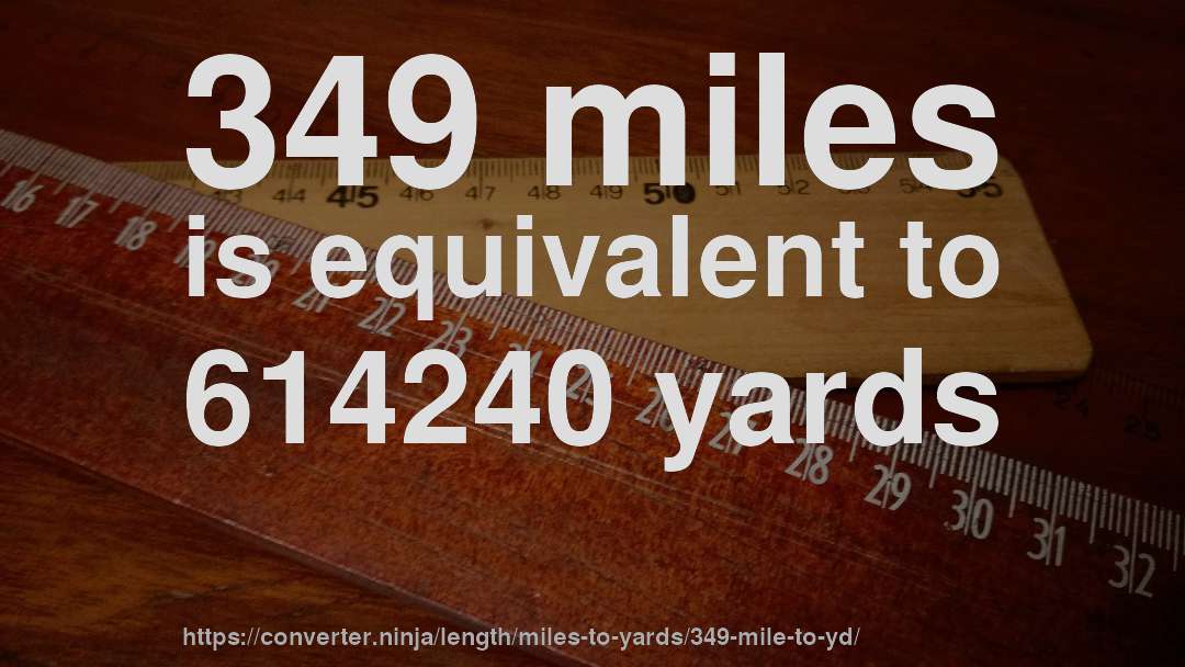 349 miles is equivalent to 614240 yards