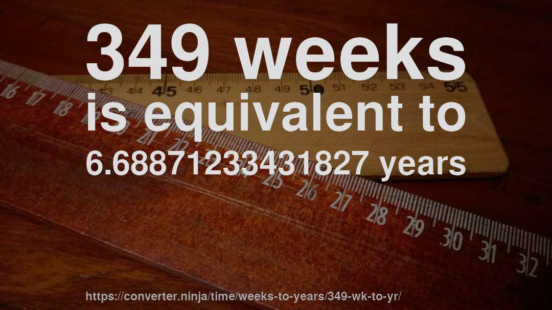 349 weeks is equivalent to 6.68871233431827 years