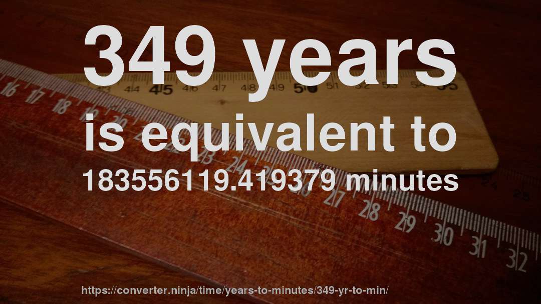 349 years is equivalent to 183556119.419379 minutes