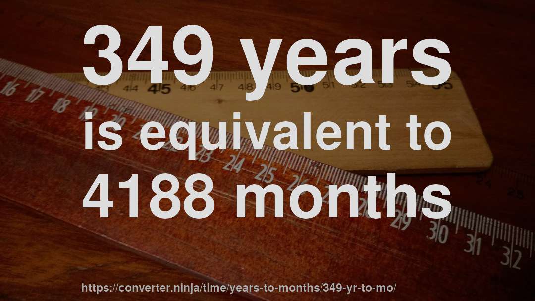349 years is equivalent to 4188 months