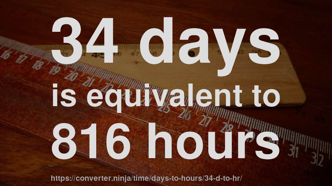 34 days is equivalent to 816 hours