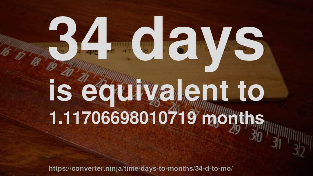 34 days is equivalent to 1.11706698010719 months