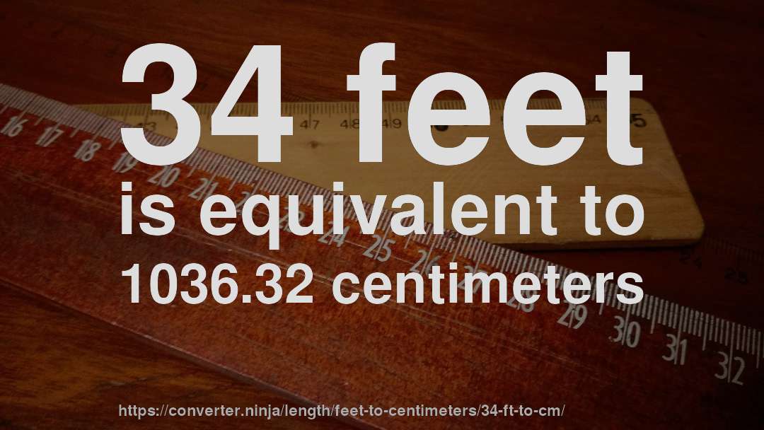 34 feet is equivalent to 1036.32 centimeters