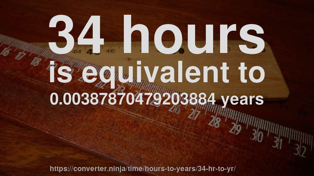 34 hours is equivalent to 0.00387870479203884 years