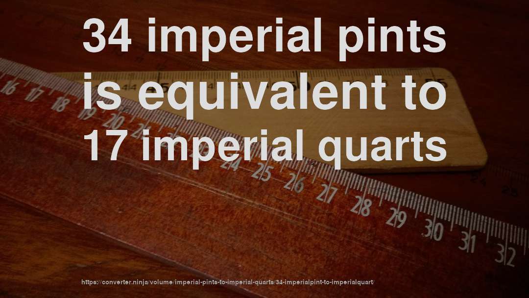 34 imperial pints is equivalent to 17 imperial quarts