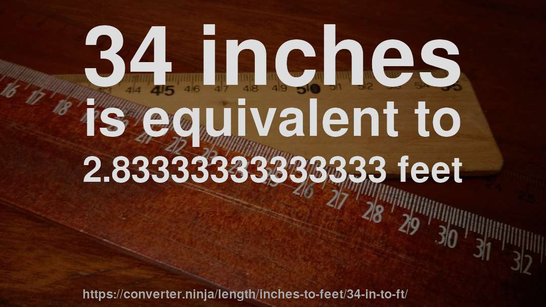 34 inches is equivalent to 2.83333333333333 feet