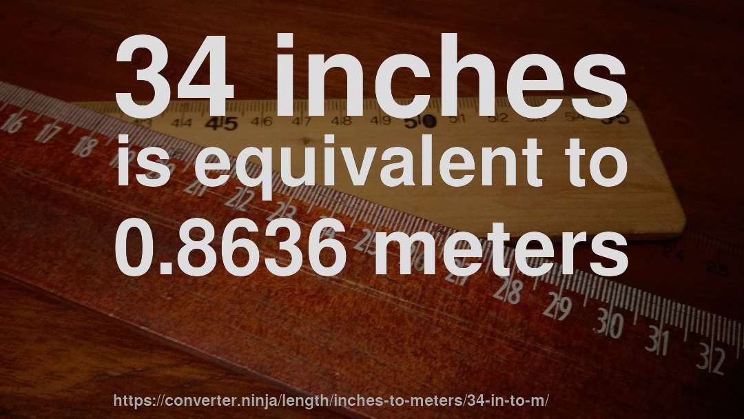 34 inches is equivalent to 0.8636 meters