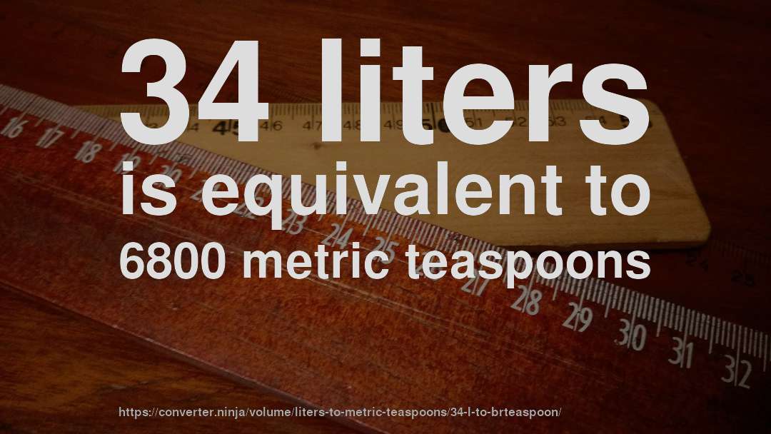 34 liters is equivalent to 6800 metric teaspoons