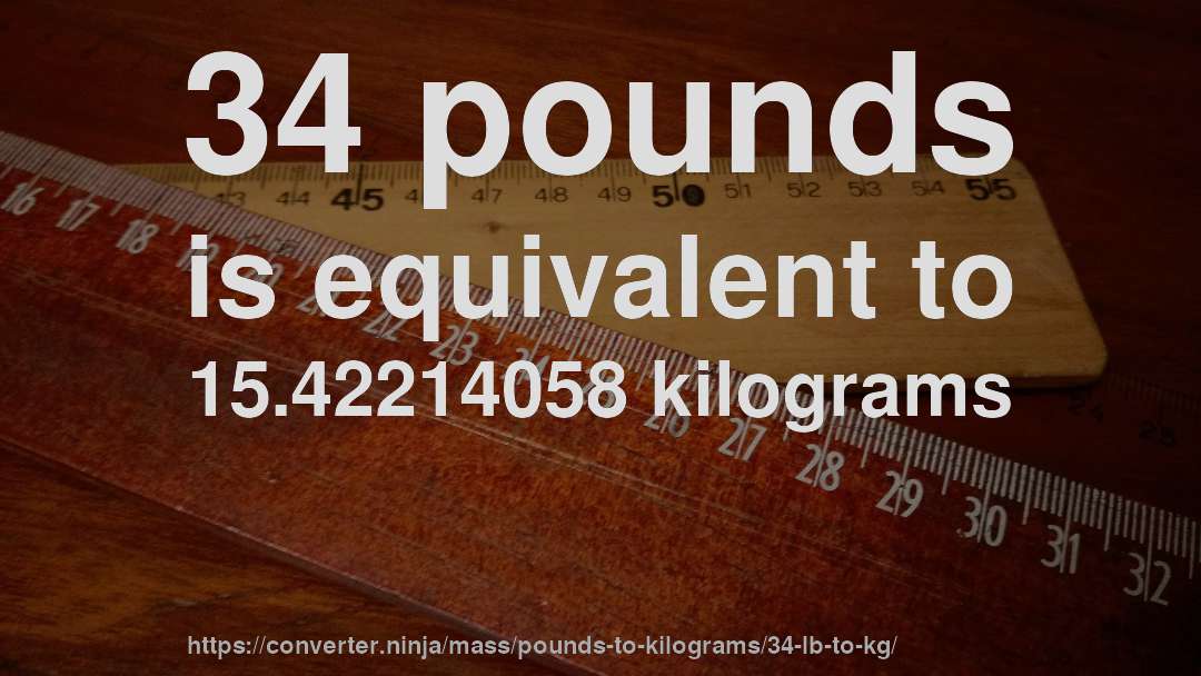 34 pounds is equivalent to 15.42214058 kilograms
