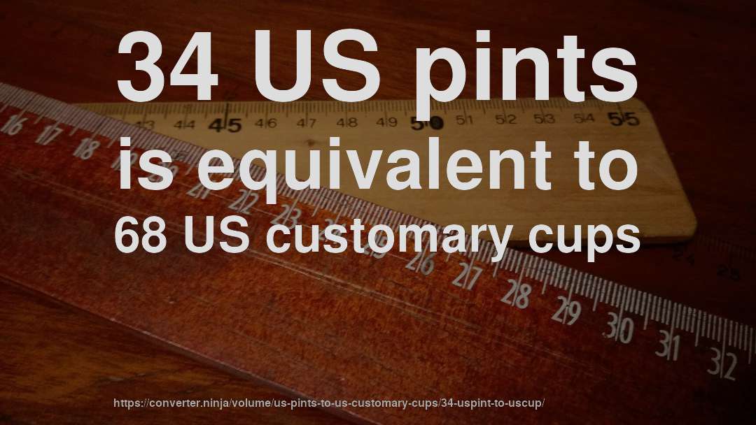 34 US pints is equivalent to 68 US customary cups