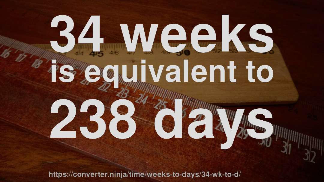 34 weeks is equivalent to 238 days