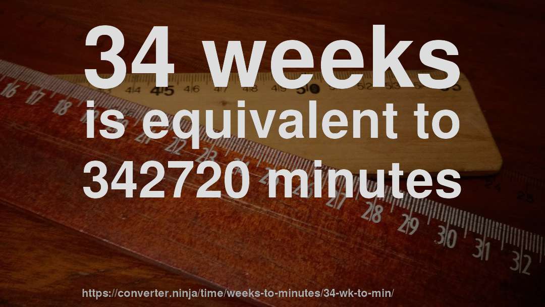 34 weeks is equivalent to 342720 minutes