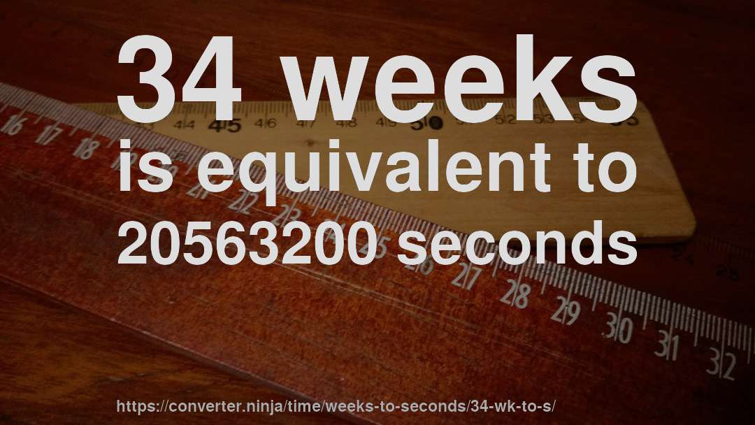34 weeks is equivalent to 20563200 seconds