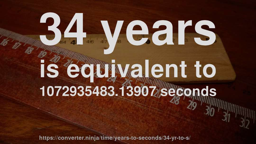34 years is equivalent to 1072935483.13907 seconds