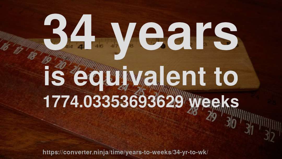 34 years is equivalent to 1774.03353693629 weeks