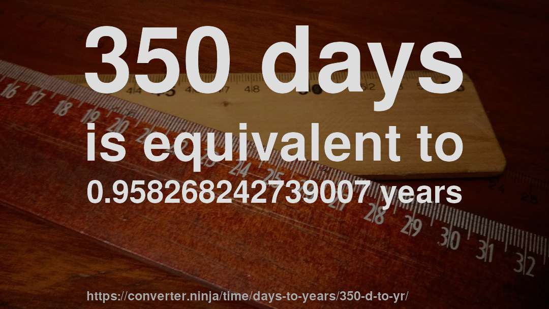 350 days is equivalent to 0.958268242739007 years