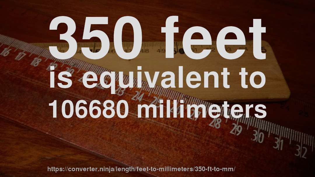 350 feet is equivalent to 106680 millimeters
