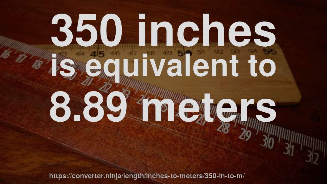 350 inches is equivalent to 8.89 meters