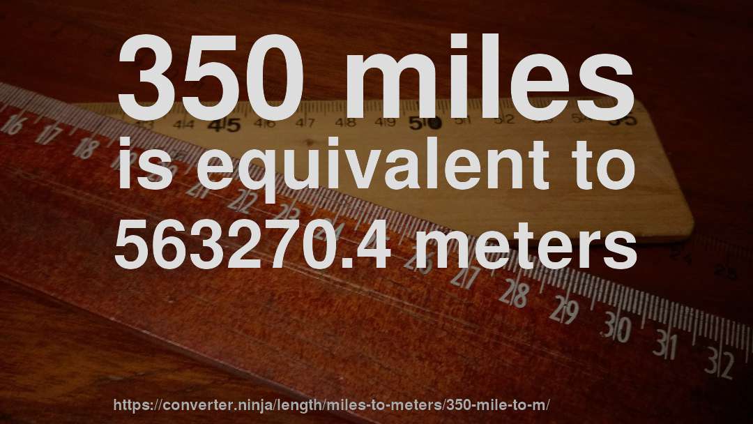 350 miles is equivalent to 563270.4 meters