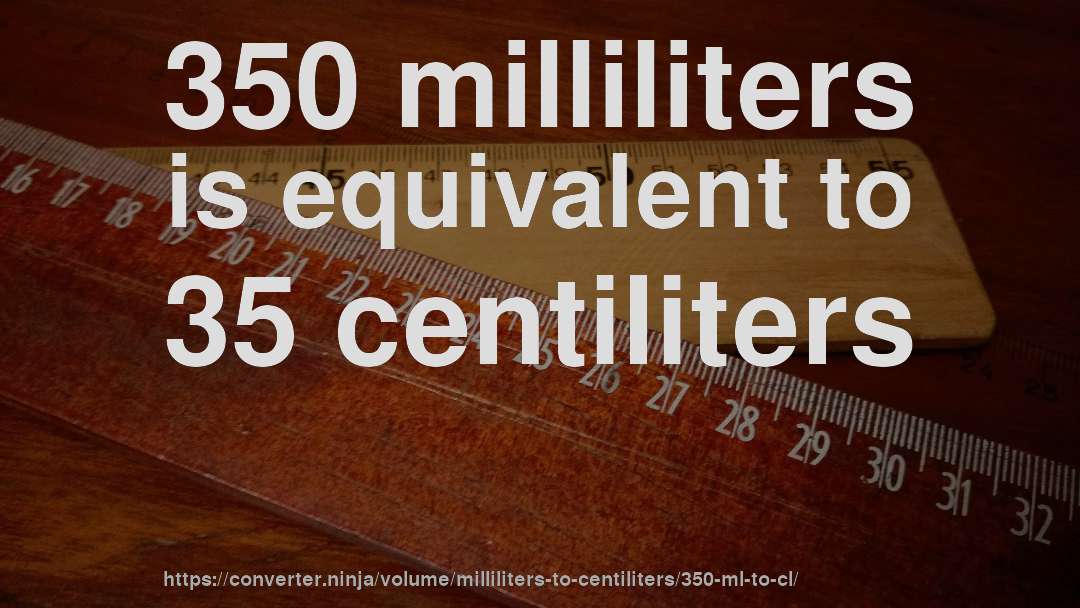 350 milliliters is equivalent to 35 centiliters