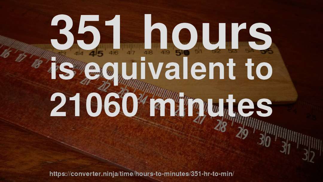 351 hours is equivalent to 21060 minutes