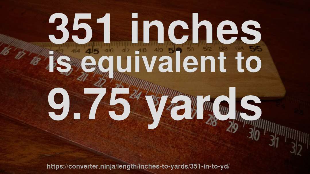 351 inches is equivalent to 9.75 yards