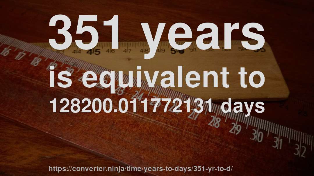 351 years is equivalent to 128200.011772131 days