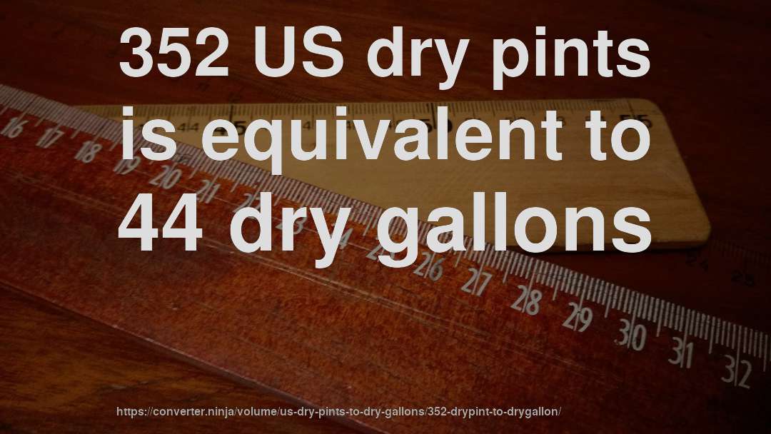 352 US dry pints is equivalent to 44 dry gallons