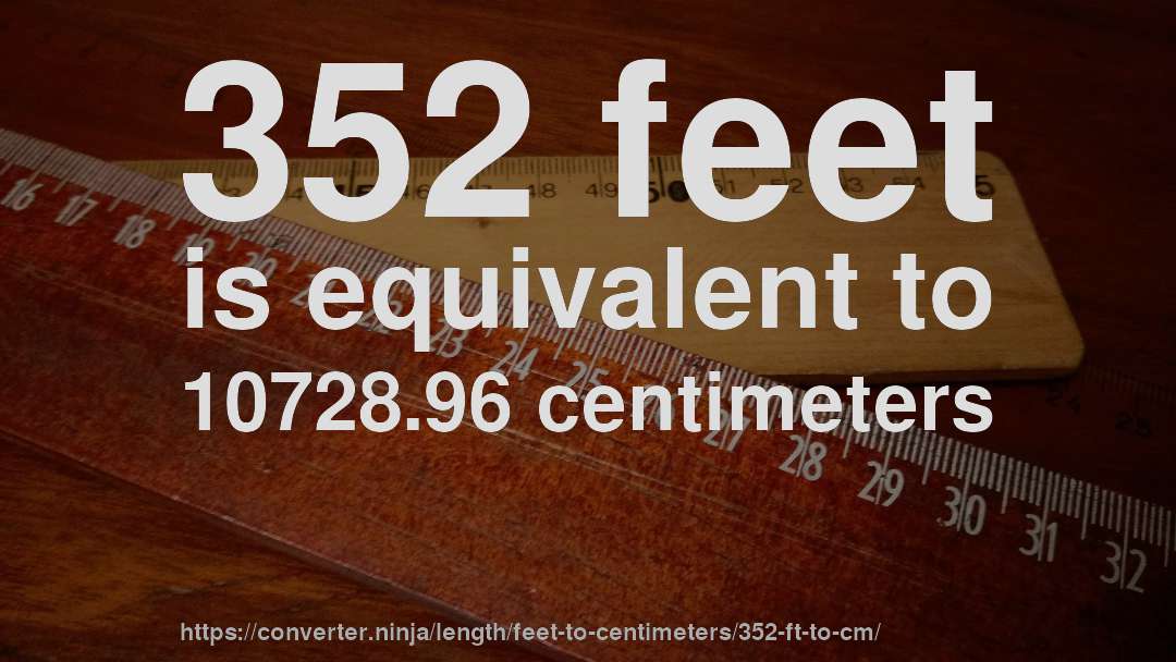 352 feet is equivalent to 10728.96 centimeters