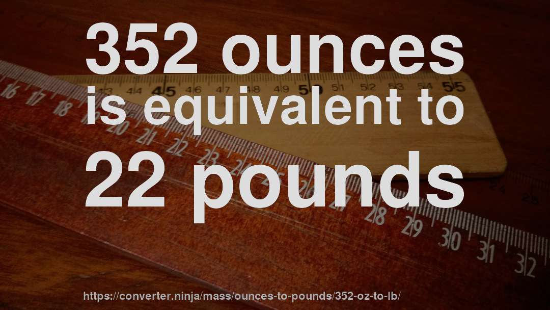 352 ounces is equivalent to 22 pounds