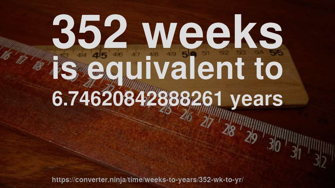 352 weeks is equivalent to 6.74620842888261 years