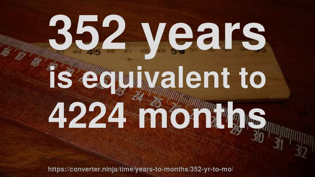 352 years is equivalent to 4224 months