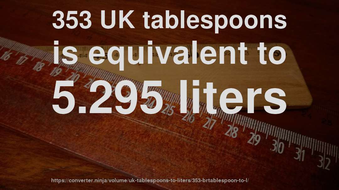 353 UK tablespoons is equivalent to 5.295 liters