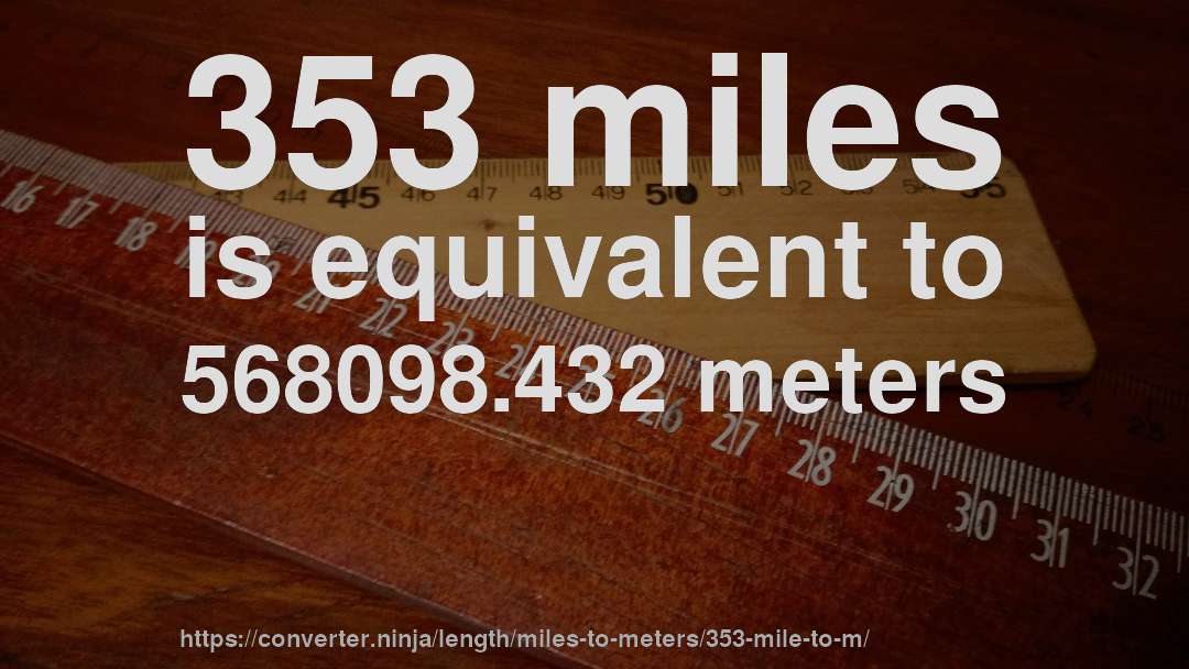 353 miles is equivalent to 568098.432 meters