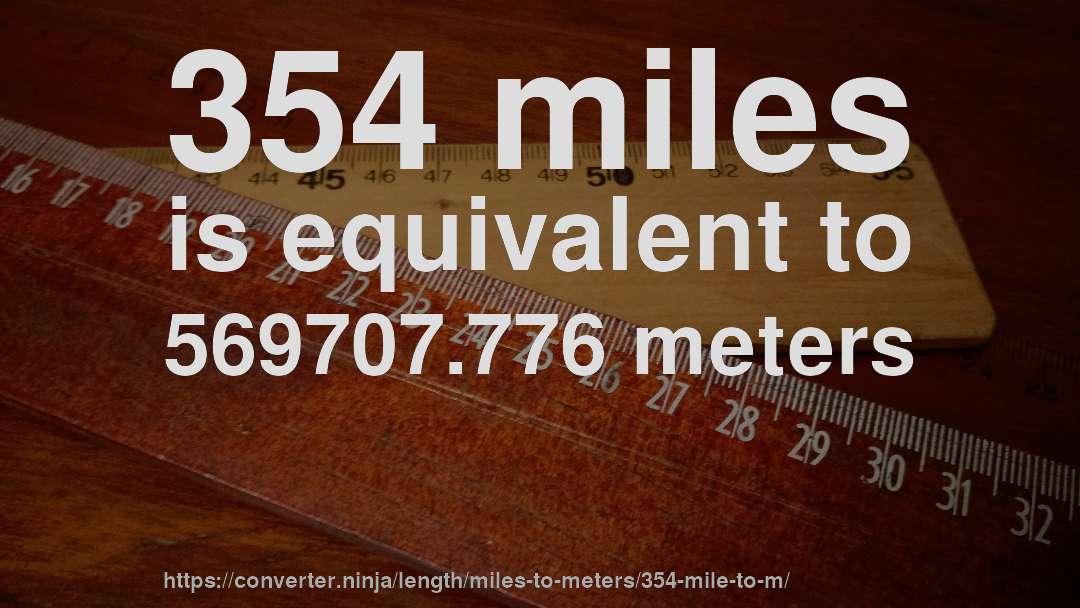 354 miles is equivalent to 569707.776 meters
