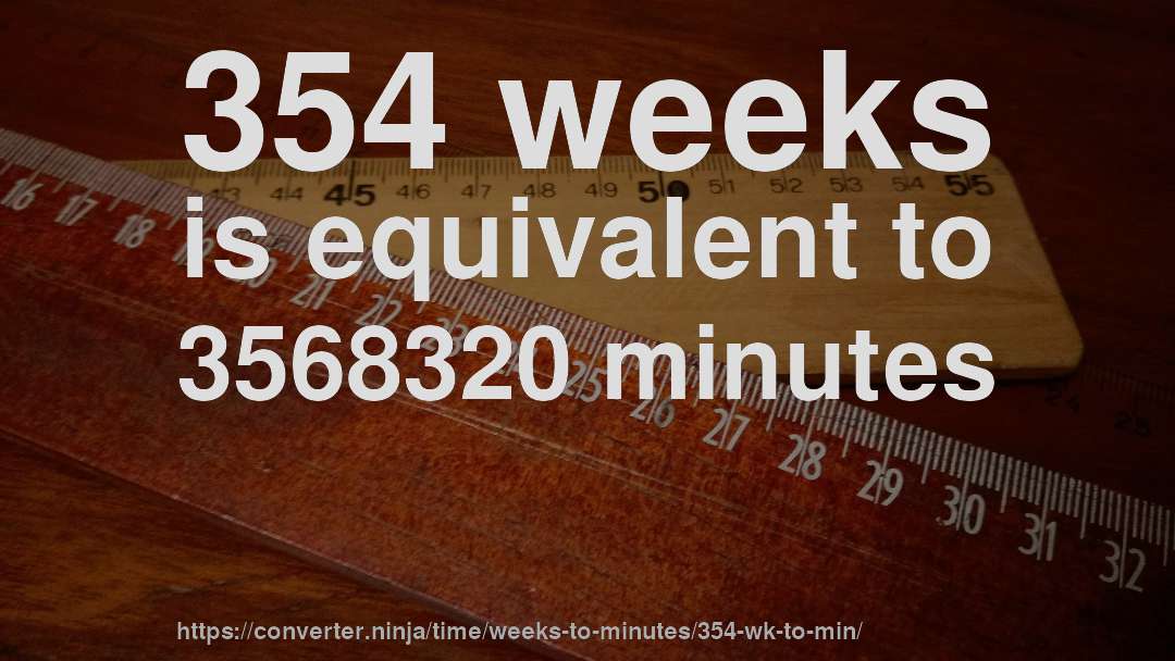 354 weeks is equivalent to 3568320 minutes