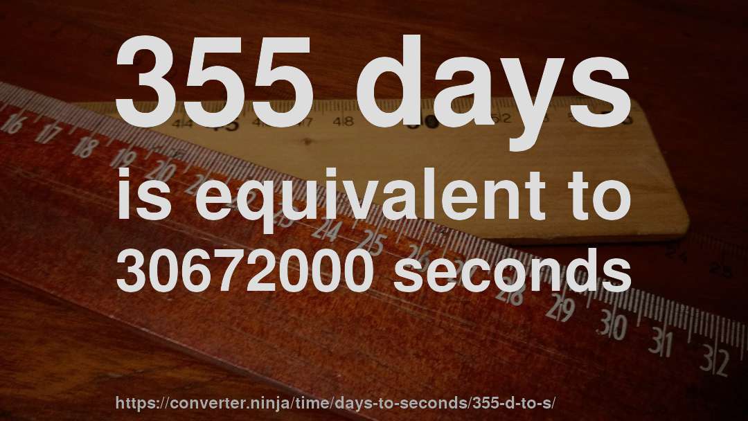 355 days is equivalent to 30672000 seconds