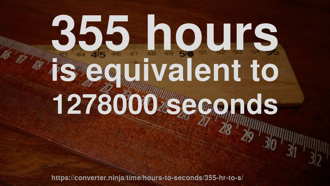 355 hours is equivalent to 1278000 seconds