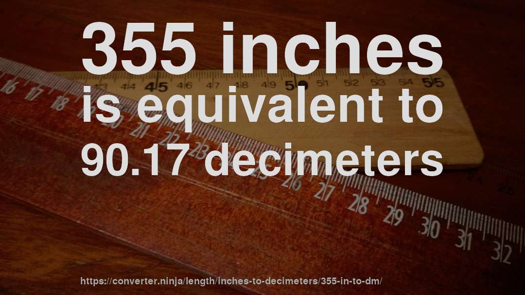 355 inches is equivalent to 90.17 decimeters