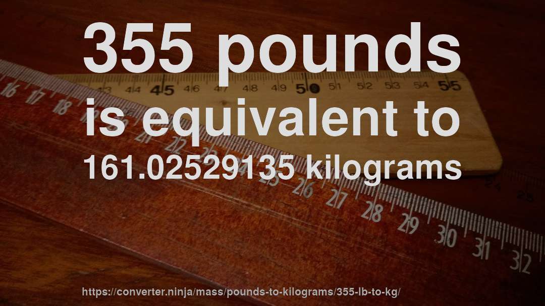 355 pounds is equivalent to 161.02529135 kilograms