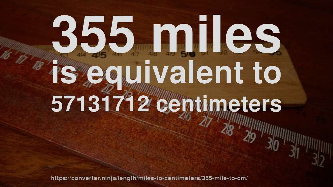 355 miles is equivalent to 57131712 centimeters